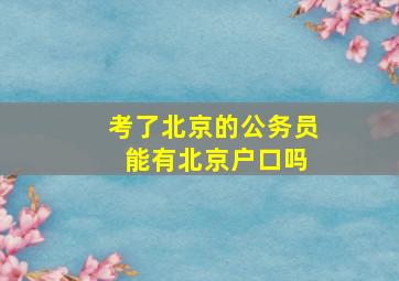 考了北京的公务员 能有北京户口吗